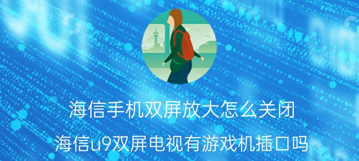 海信手机双屏放大怎么关闭 海信u9双屏电视有游戏机插口吗？